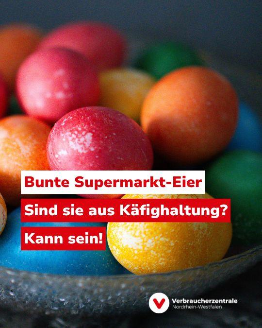 Bunt gefärbte Eier und Text: "Bunte Supermarkt-Eier: Sind sie aus Käfighaltung? Kann sein!" sowie Logo der Verbraucherzentrale Nordrhein-Westfalen.