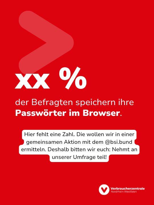 Rote Fläche mit Text: "xx % der Befragten speichern ihre Passwörter im Browser. Hier fehlt eine Zahl. Die wollen wir in einer gemeinsamen Aktion mit dem @bsi.bund ermitteln. Deshalb bitten wir euch: Nehmt an unserer Umfrage teil!" sowie Logo der Verbraucherzentrale Nordrhein-Westfalen
