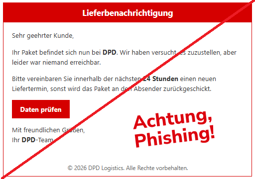 Screenshot einer Mail mit dem Text: " Lieferbenachrichtigung Sehr geehrter Kunde, Ihr Paket befindet sich nun bei DPD. Wir haben versucht, es zuzustellen, aber leider war niemand erreichbar. Bitte vereinbaren Sie innerhalb der nächsten 24 Stunden einen neuen Liefertermin, sonst wird das Paket an den Absender zurückgeschickt. Daten prüfen Mit freundlichen Grüßen, Ihr DPD-Team © 2026 DPD Logistics. Alle Rechte vorbehalten."